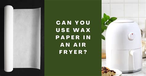 Can You Use Wax Paper in an Air Fryer?